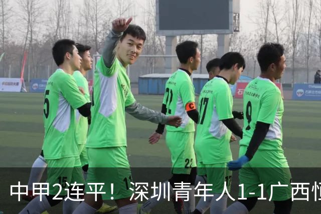 中甲2连平！深圳青年人1-1广西恒宸 深圳让出榜首净胜球劣势暂第2