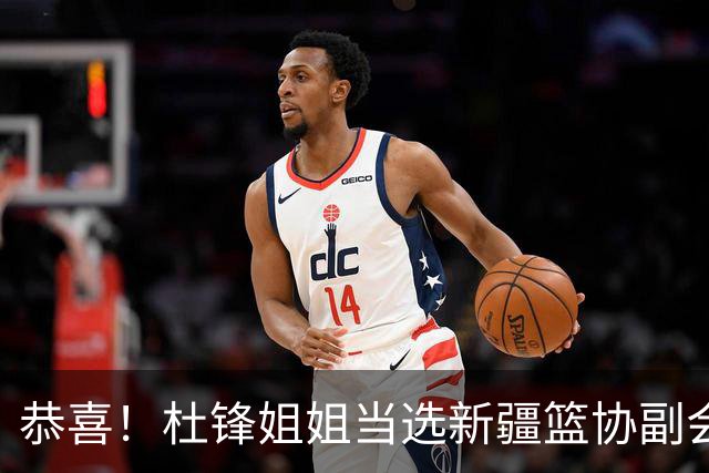 恭喜！杜锋姐姐当选新疆篮协副会长，朱芳雨最新决定，宏远旧将退役