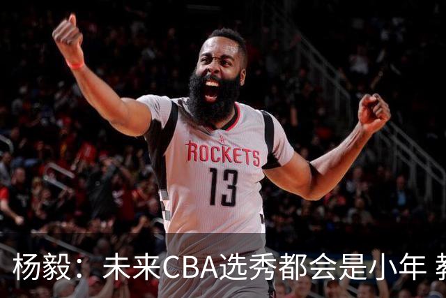杨毅：未来CBA选秀都会是小年 教育公平更重要