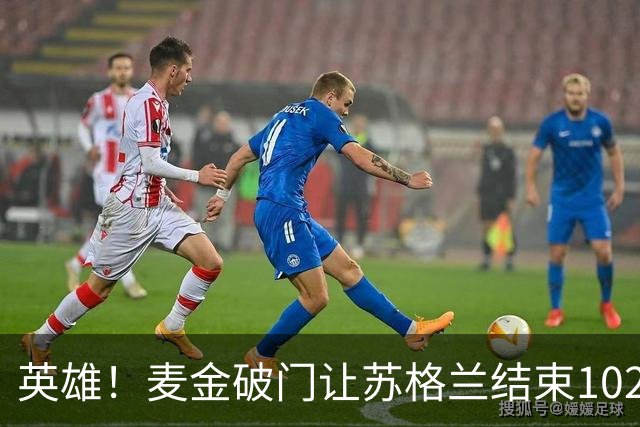 英雄！麦金破门让苏格兰结束10255天世界杯进球荒 自98年以来首球