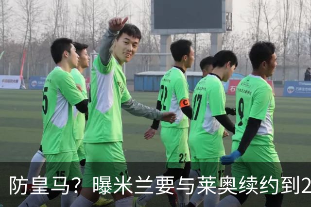 防皇马？曝米兰要与莱奥续约到2027 违约金升到2亿